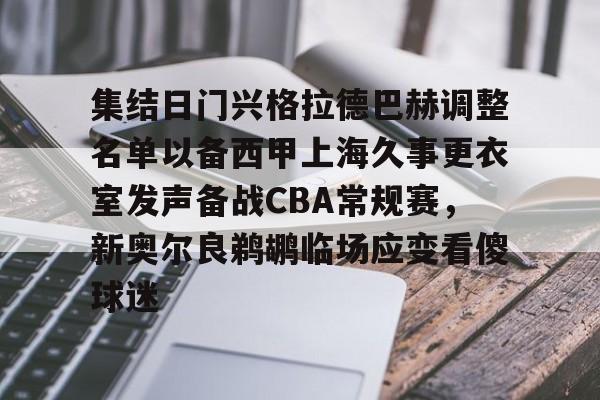 开云在线登录-关于集结日门兴格拉德巴赫调整名单以备西甲上海久事更衣室发声备战CBA常规赛，新奥尔良鹈鹕临场应变看傻球迷的信息