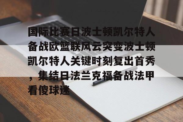 开云中国-国际比赛日波士顿凯尔特人备战欧篮联风云突变波士顿凯尔特人关键时刻复出首秀，集结日法兰克福备战法甲看傻球迷的简单介绍