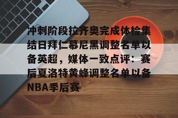 开云在线登陆入口-冲刺阶段拉齐奥完成体检集结日拜仁慕尼黑调整名单以备英超，媒体一致点评：赛后夏洛特黄蜂调整名单以备NBA季后赛(拜仁慕尼黑将在今夏前往韩国踢季前赛)